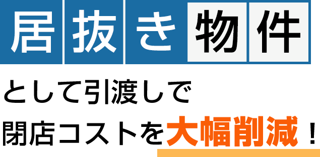 居抜き物件として引き渡しで閉店コストを大幅削減！